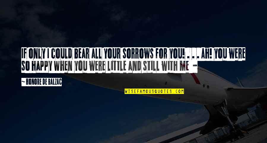 Bear With Me Quotes By Honore De Balzac: If only I could bear all your sorrows