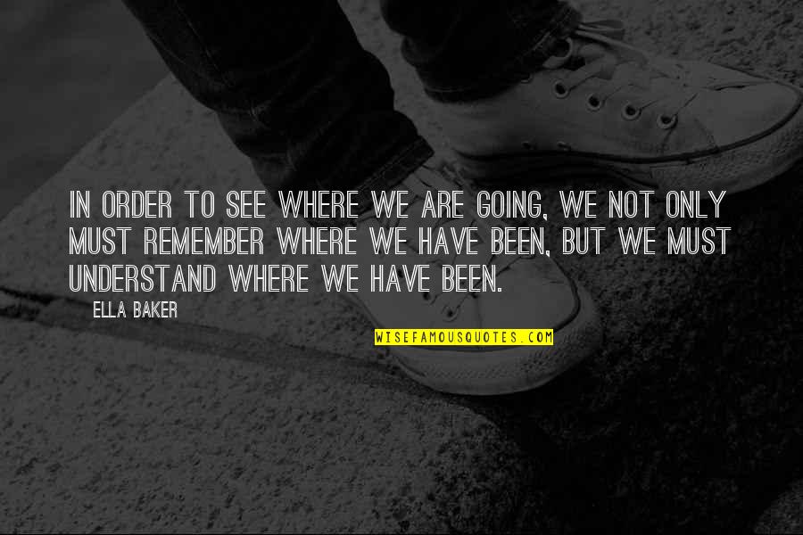 Beara Quotes By Ella Baker: In order to see where we are going,