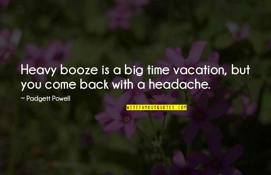 Beara Quotes By Padgett Powell: Heavy booze is a big time vacation, but