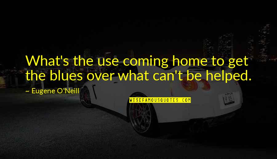 Bearability Quotes By Eugene O'Neill: What's the use coming home to get the