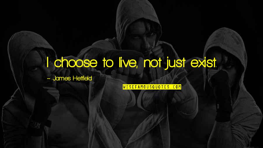 Bearak Reports Quotes By James Hetfield: I choose to live, not just exist.