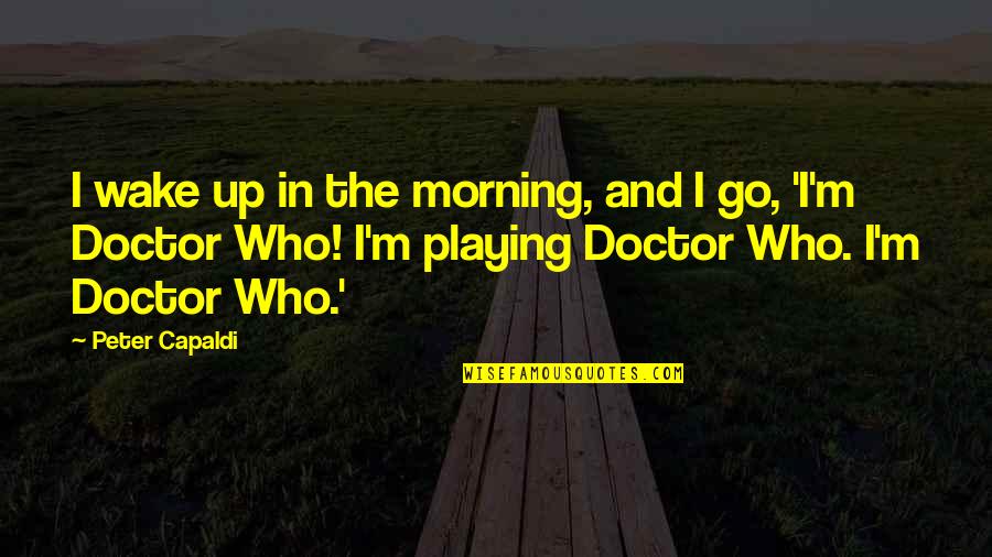 Bearcrawls Quotes By Peter Capaldi: I wake up in the morning, and I