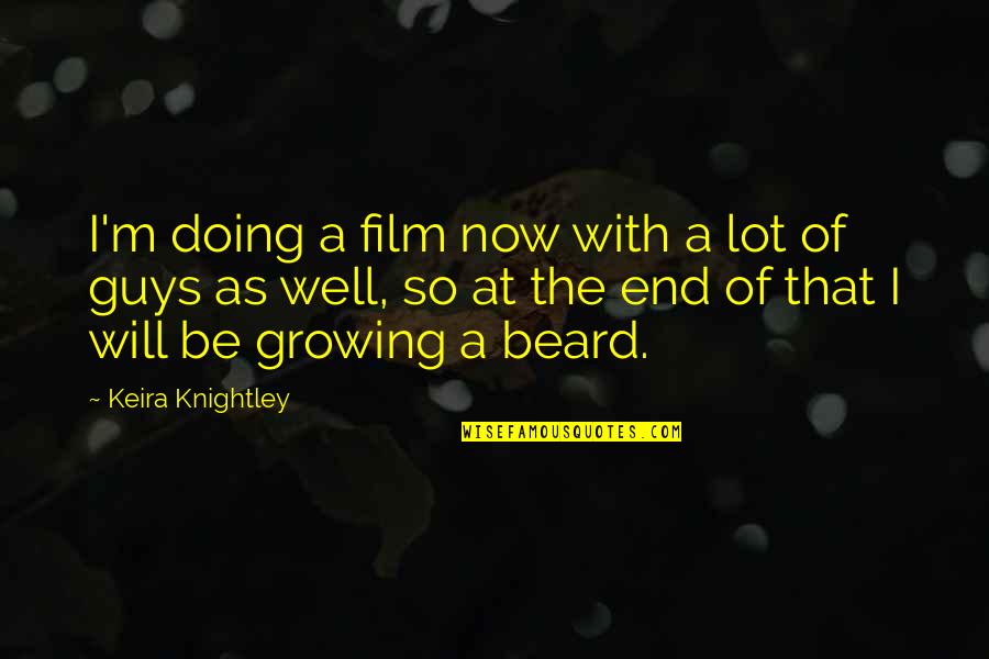 Beard Growing Quotes By Keira Knightley: I'm doing a film now with a lot