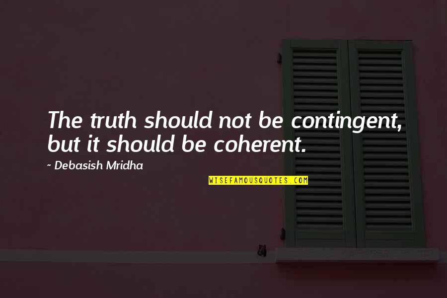 Beard Life Quotes By Debasish Mridha: The truth should not be contingent, but it