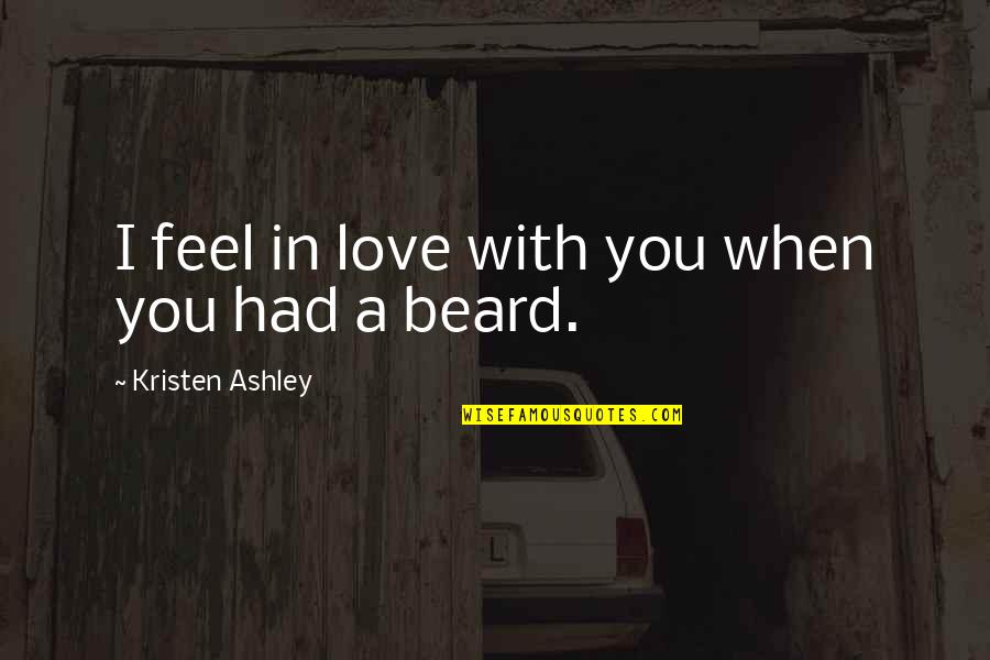 Beard Love Quotes By Kristen Ashley: I feel in love with you when you