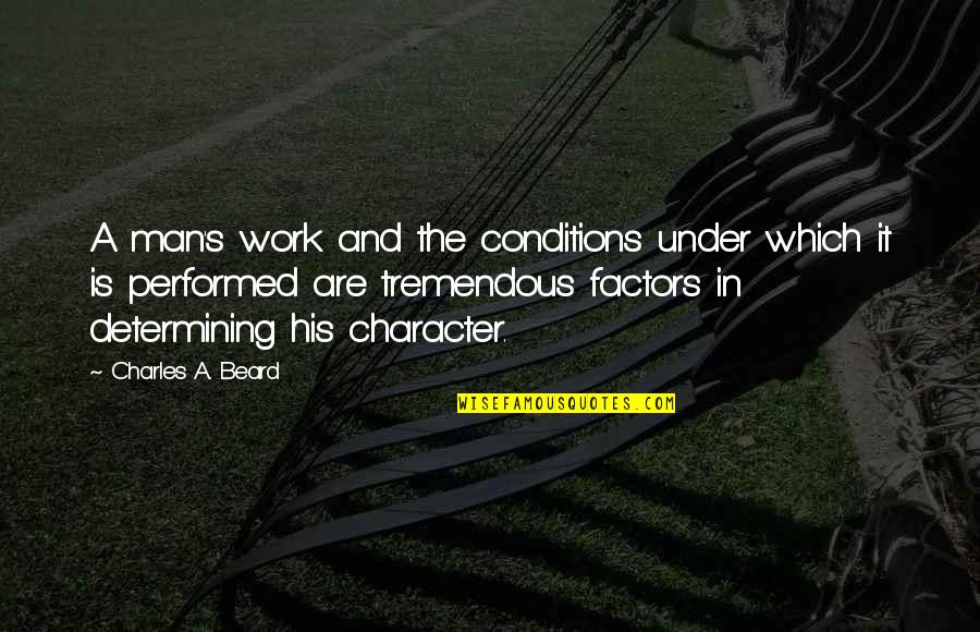 Beard Man Quotes By Charles A. Beard: A man's work and the conditions under which Beard Man Quotes By Charles A. Beard: A man's work and the conditions under which