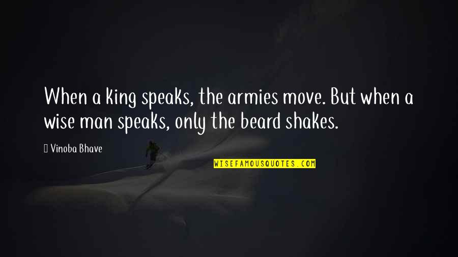 Beard Man Quotes By Vinoba Bhave: When a king speaks, the armies move. But