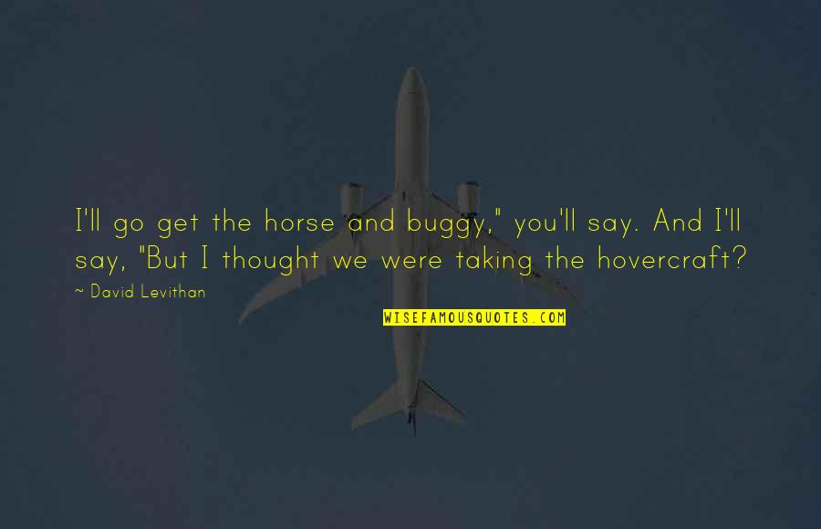 Beard Picture Quotes By David Levithan: I'll go get the horse and buggy," you'll Beard Picture Quotes By David Levithan: I'll go get the horse and buggy," you'll