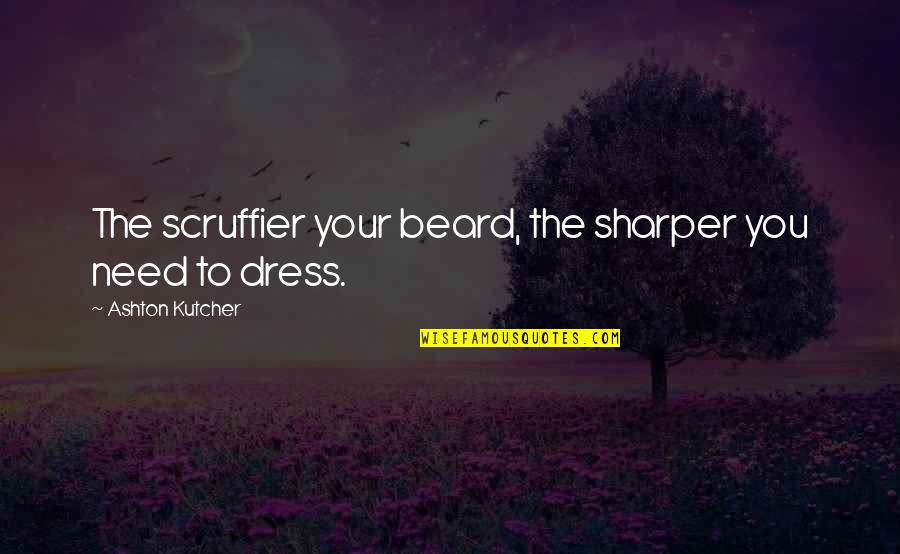 Beard Quotes By Ashton Kutcher: The scruffier your beard, the sharper you need