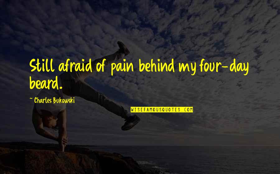 Beard Quotes By Charles Bukowski: Still afraid of pain behind my four-day beard.