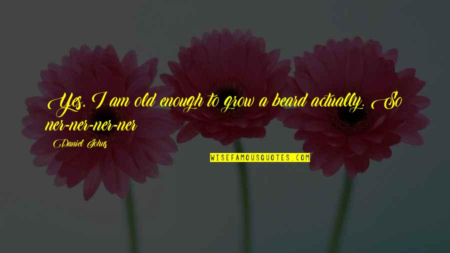 Beard Quotes By Daniel Johns: Yes, I am old enough to grow a