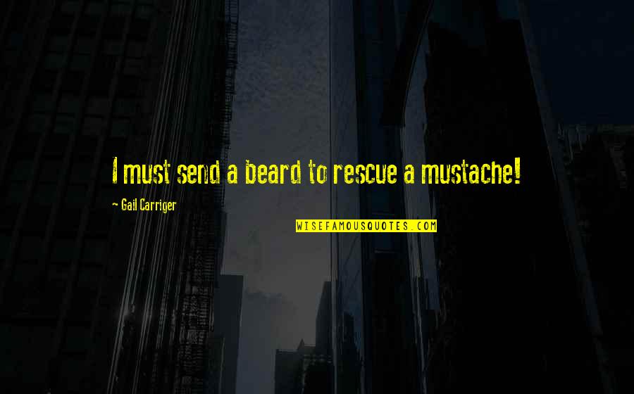 Beard Quotes By Gail Carriger: I must send a beard to rescue a