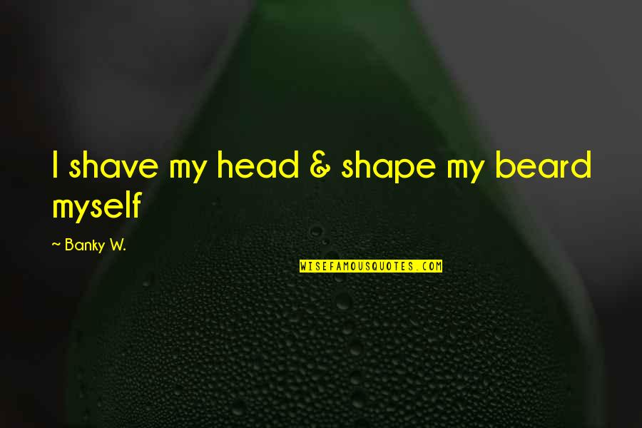 Beard Shave Quotes By Banky W.: I shave my head & shape my beard