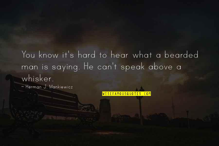 Bearded Quotes By Herman J. Mankiewicz: You know it's hard to hear what a