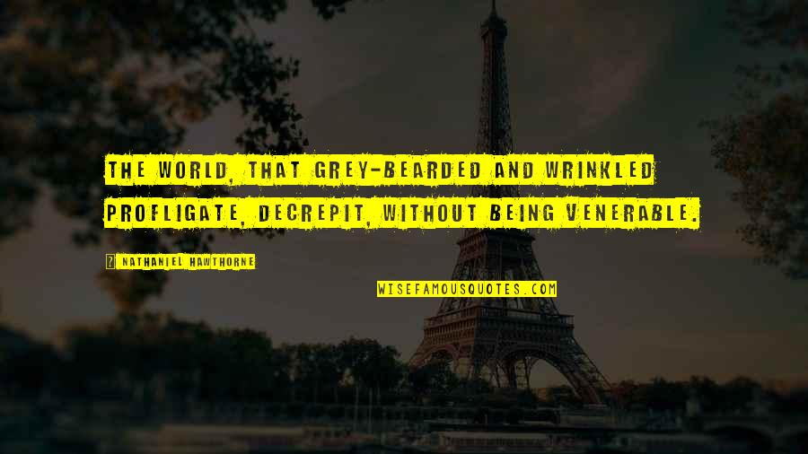 Bearded Quotes By Nathaniel Hawthorne: The world, that grey-bearded and wrinkled profligate, decrepit,