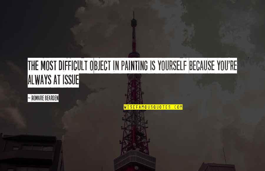 Bearden Quotes By Romare Bearden: The most difficult object in painting is yourself