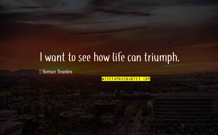 Bearden Quotes By Romare Bearden: I want to see how life can triumph.