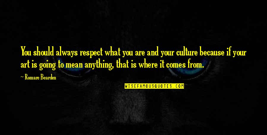 Bearden Quotes By Romare Bearden: You should always respect what you are and Bearden Quotes By Romare Bearden: You should always respect what you are and