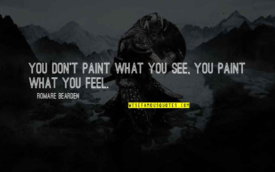 Bearden Quotes By Romare Bearden: You don't paint what you see, you paint Bearden Quotes By Romare Bearden: You don't paint what you see, you paint