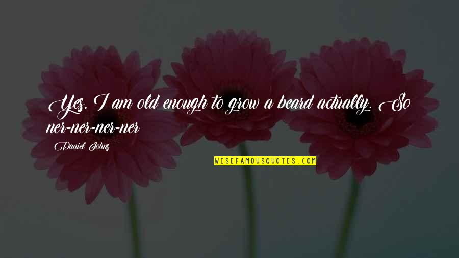 Beard'll Quotes By Daniel Johns: Yes, I am old enough to grow a