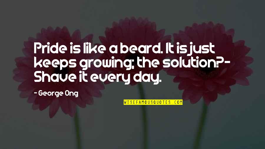 Beard'll Quotes By George Ong: Pride is like a beard. It is just