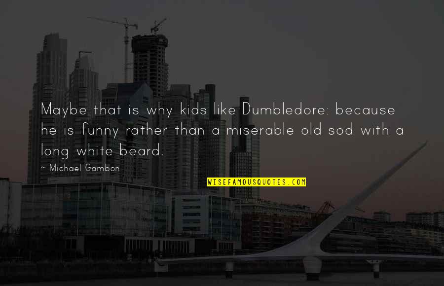 Beard'll Quotes By Michael Gambon: Maybe that is why kids like Dumbledore: because