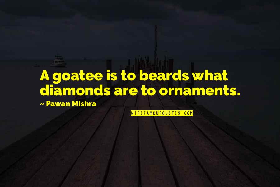 Beard'll Quotes By Pawan Mishra: A goatee is to beards what diamonds are