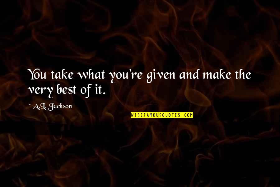Beardslee Public House Quotes By A.L. Jackson: You take what you're given and make the Beardslee Public House Quotes By A.L. Jackson: You take what you're given and make the