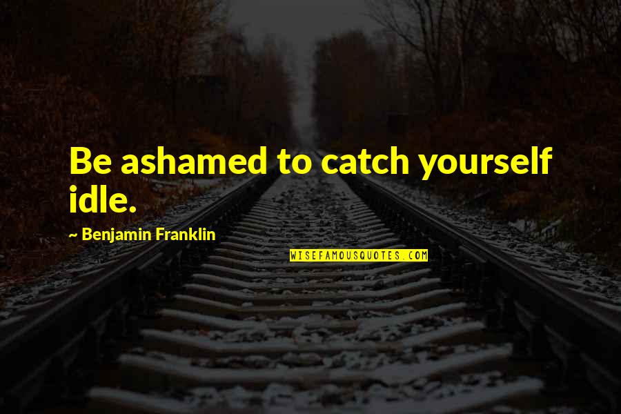 Beardsley Jones Quotes By Benjamin Franklin: Be ashamed to catch yourself idle.
