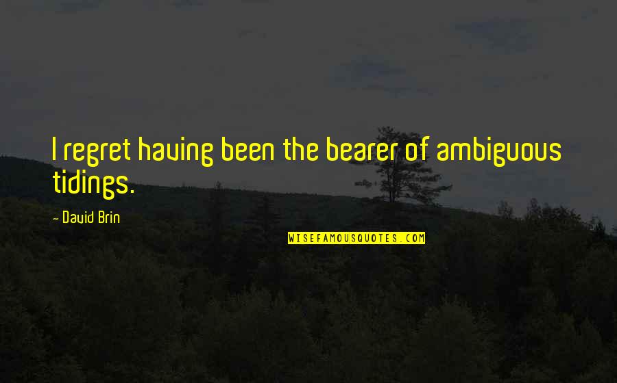 Bearer Quotes By David Brin: I regret having been the bearer of ambiguous