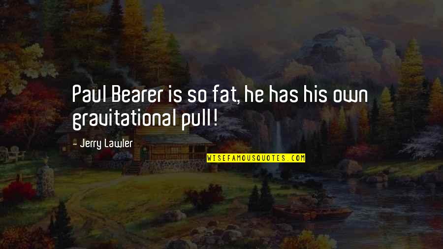 Bearer Quotes By Jerry Lawler: Paul Bearer is so fat, he has his