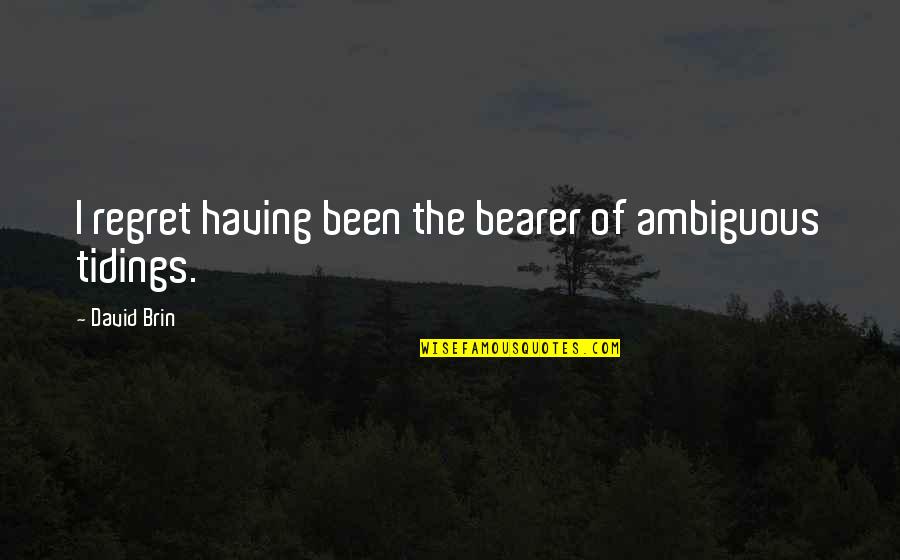 Bearer's Quotes By David Brin: I regret having been the bearer of ambiguous