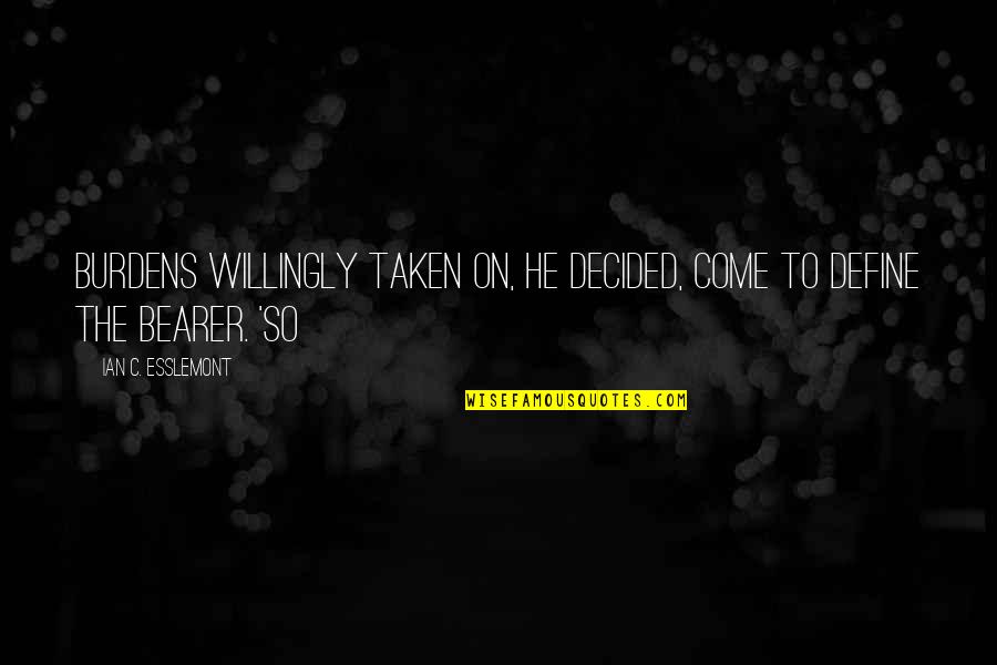 Bearer's Quotes By Ian C. Esslemont: Burdens willingly taken on, he decided, come to Bearer's Quotes By Ian C. Esslemont: Burdens willingly taken on, he decided, come to