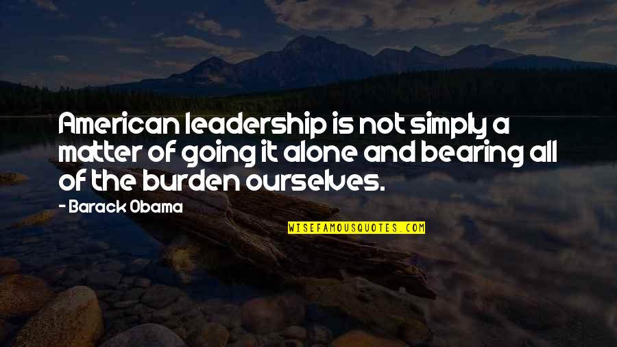 Bearing Burden Quotes By Barack Obama: American leadership is not simply a matter of