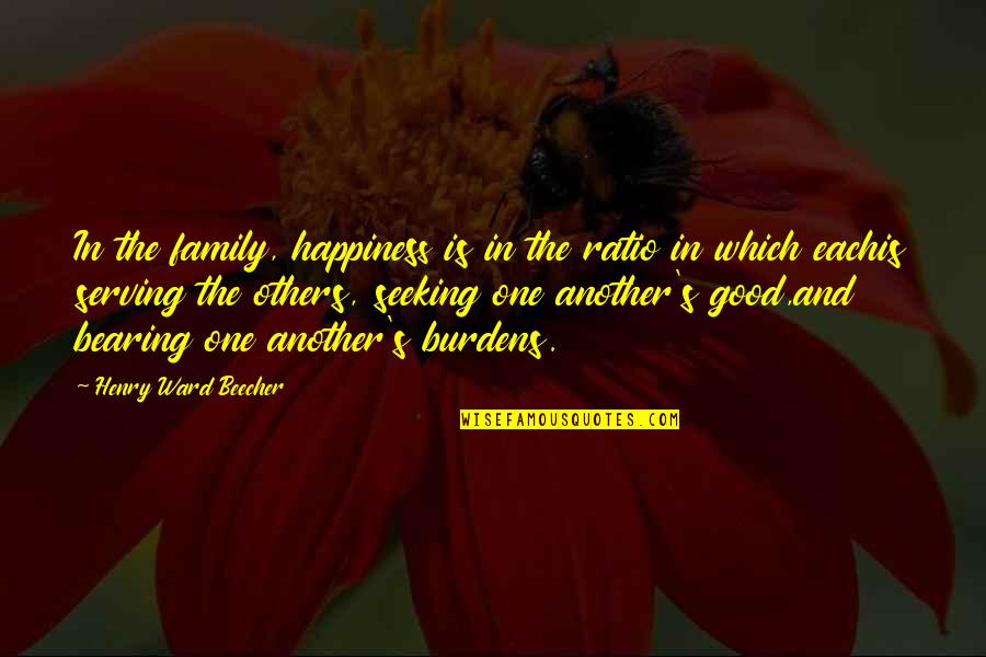 Bearing Burden Quotes By Henry Ward Beecher: In the family, happiness is in the ratio