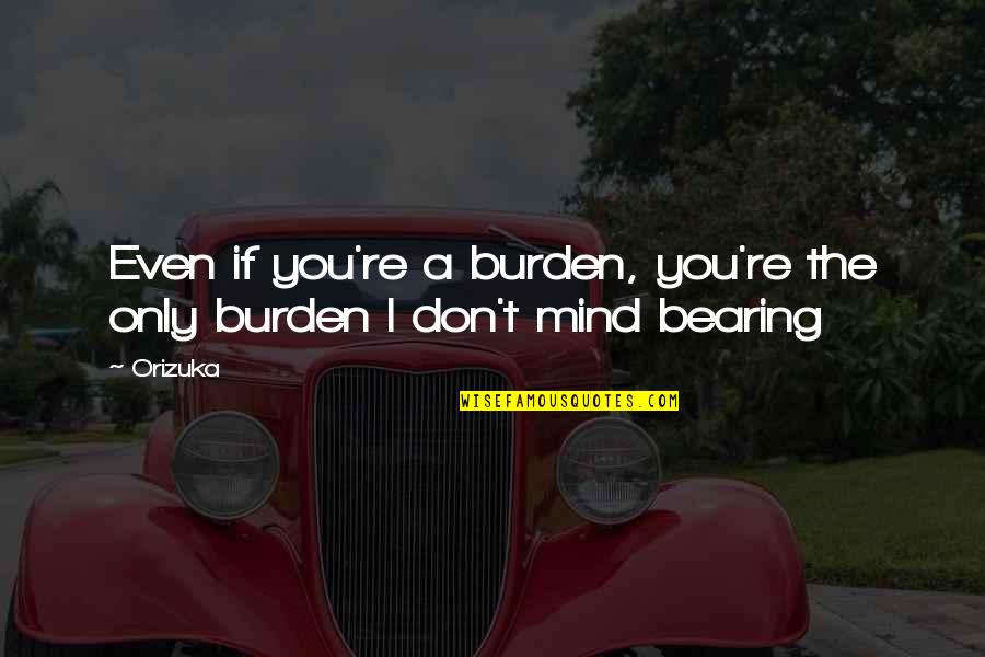 Bearing Burden Quotes By Orizuka: Even if you're a burden, you're the only