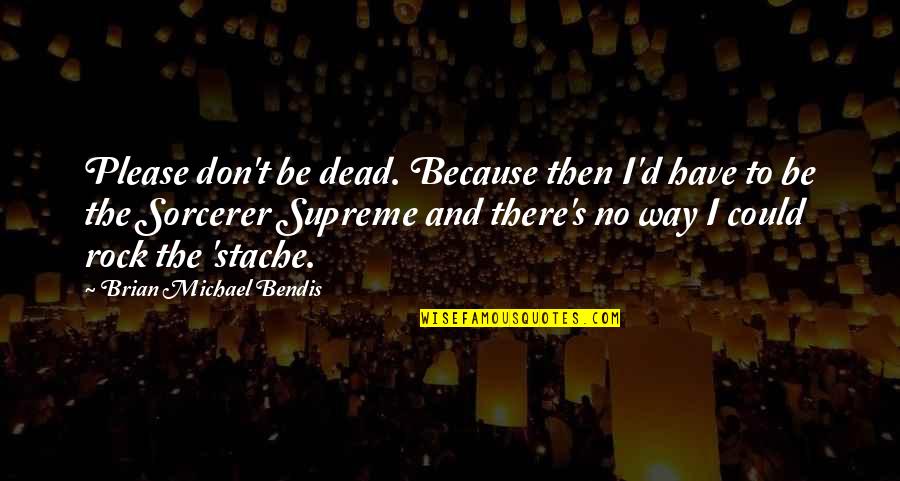 Bearing Each Other's Burdens Quotes By Brian Michael Bendis: Please don't be dead. Because then I'd have Bearing Each Other's Burdens Quotes By Brian Michael Bendis: Please don't be dead. Because then I'd have