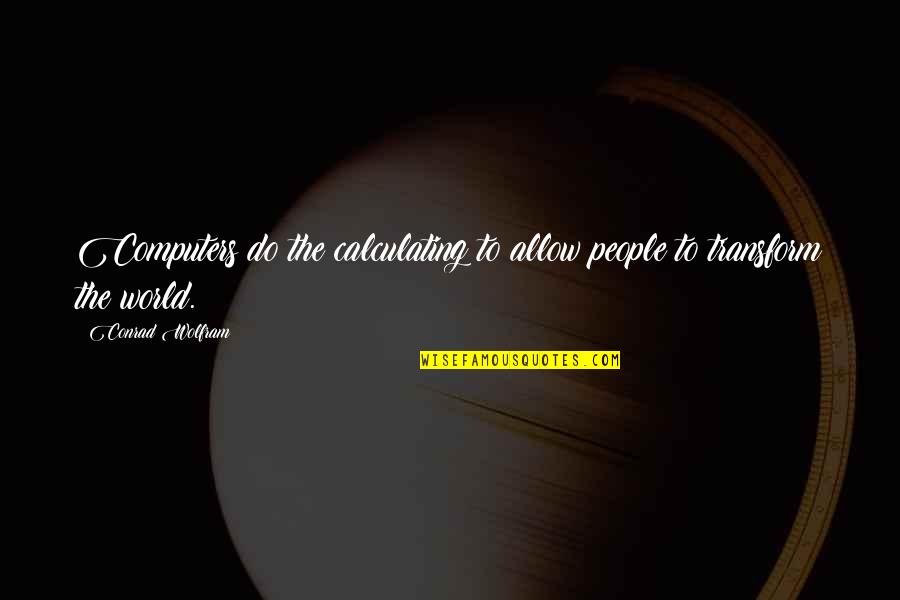 Bearing Each Other's Burdens Quotes By Conrad Wolfram: Computers do the calculating to allow people to Bearing Each Other's Burdens Quotes By Conrad Wolfram: Computers do the calculating to allow people to