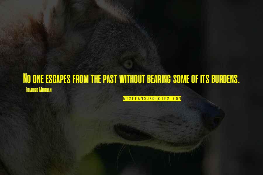 Bearing Each Other's Burdens Quotes By Edmund Morgan: No one escapes from the past without bearing