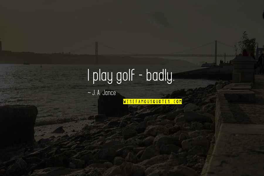 Bearing False Witness Quotes By J. A. Jance: I play golf - badly.