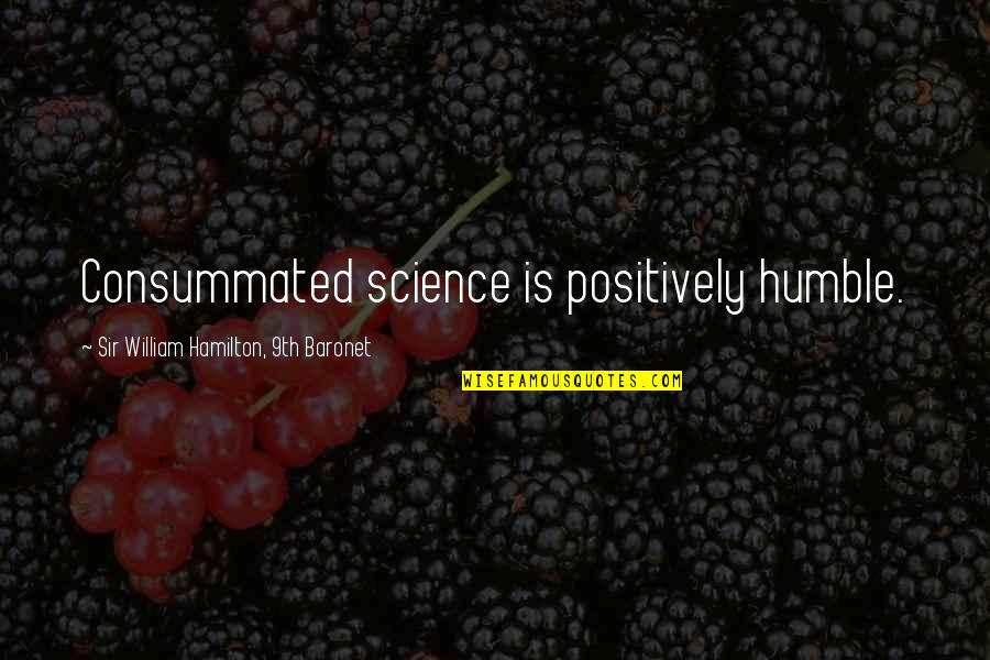 Bearing False Witness Quotes By Sir William Hamilton, 9th Baronet: Consummated science is positively humble.