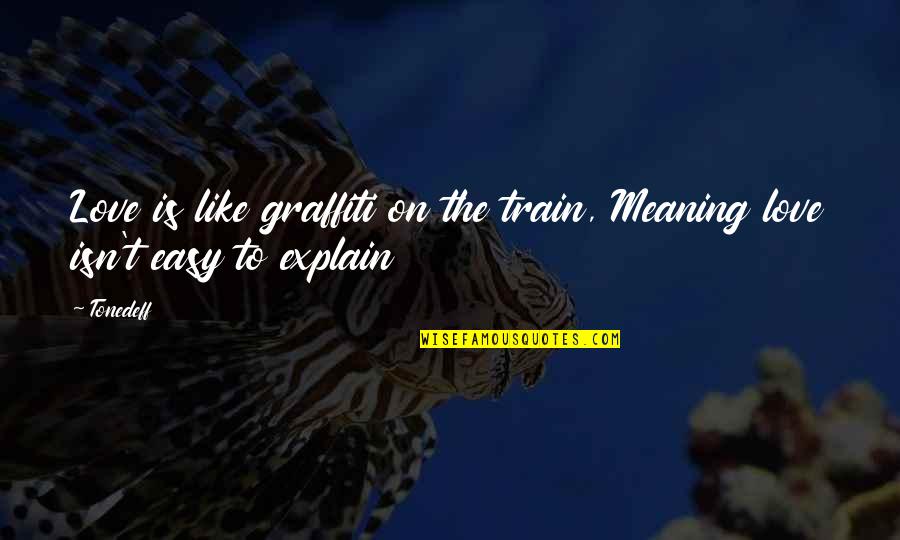 Bearing Gifts Quotes By Tonedeff: Love is like graffiti on the train, Meaning