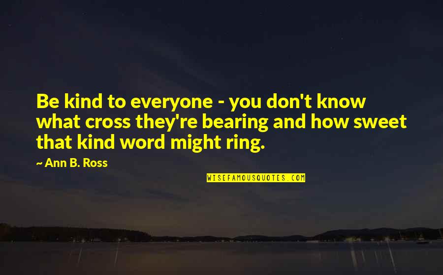 Bearing Our Cross Quotes By Ann B. Ross: Be kind to everyone - you don't know