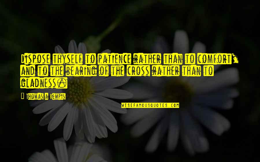 Bearing Our Cross Quotes By Thomas A Kempis: Dispose thyself to patience rather than to comfort,