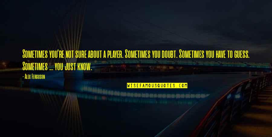 Bearing Pain Quotes By Alex Ferguson: Sometimes you're not sure about a player. Sometimes