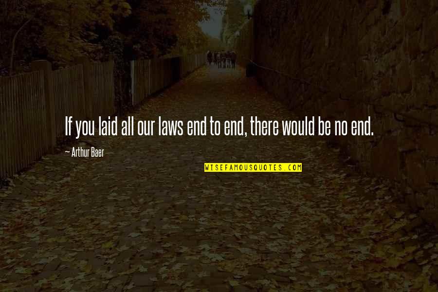 Bearing Pain Quotes By Arthur Baer: If you laid all our laws end to