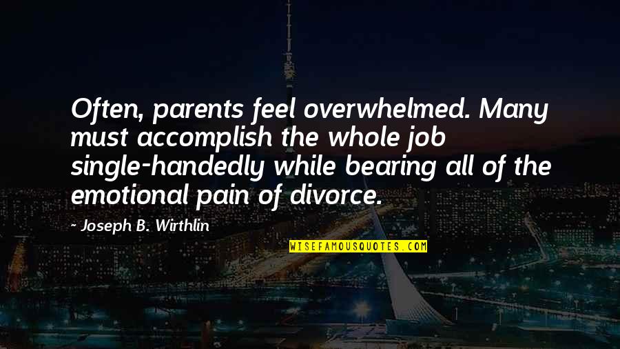 Bearing Pain Quotes By Joseph B. Wirthlin: Often, parents feel overwhelmed. Many must accomplish the