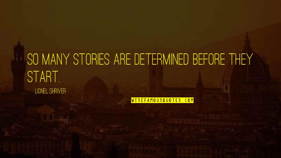 Bearing Responsibility Quotes By Lionel Shriver: So many stories are determined before they start.