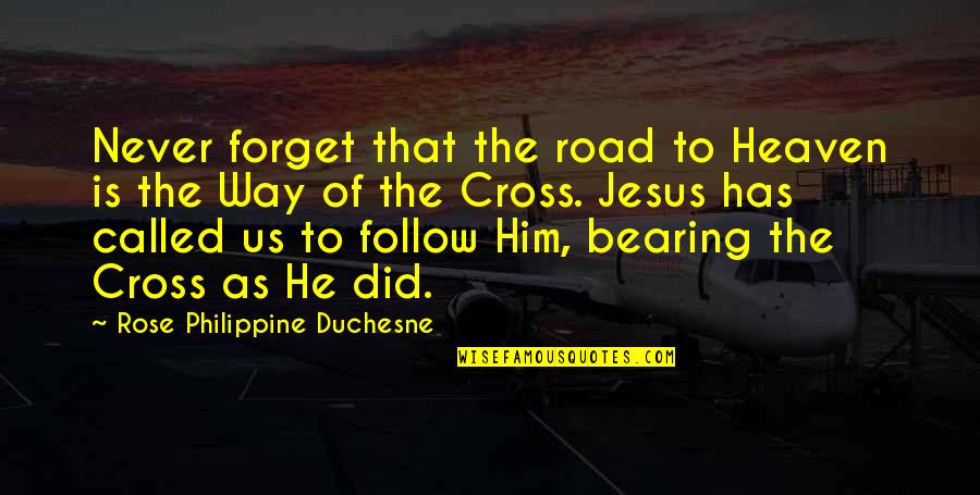 Bearing The Cross Quotes By Rose Philippine Duchesne: Never forget that the road to Heaven is