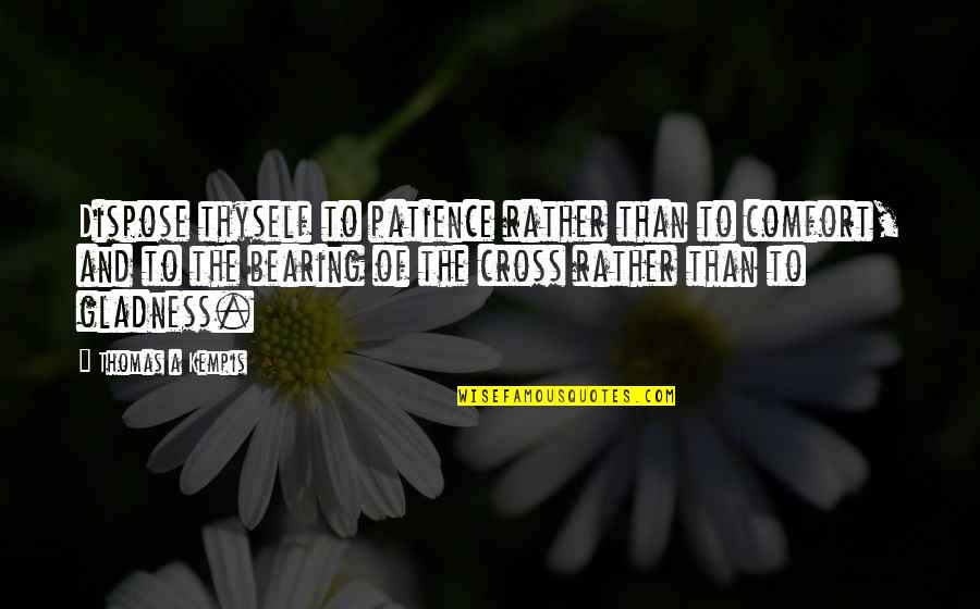 Bearing The Cross Quotes By Thomas A Kempis: Dispose thyself to patience rather than to comfort,